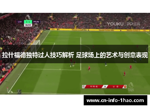 拉什福德独特过人技巧解析 足球场上的艺术与创意表现
