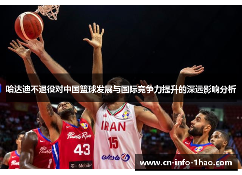 哈达迪不退役对中国篮球发展与国际竞争力提升的深远影响分析