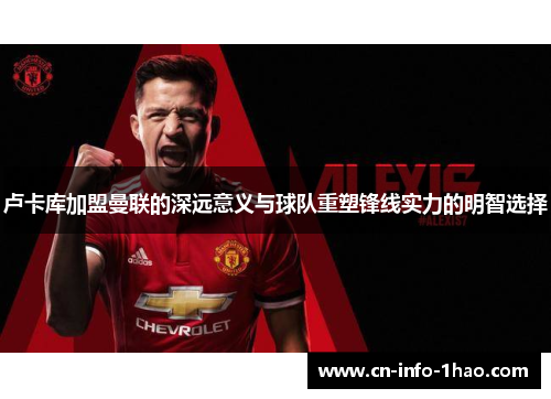 卢卡库加盟曼联的深远意义与球队重塑锋线实力的明智选择