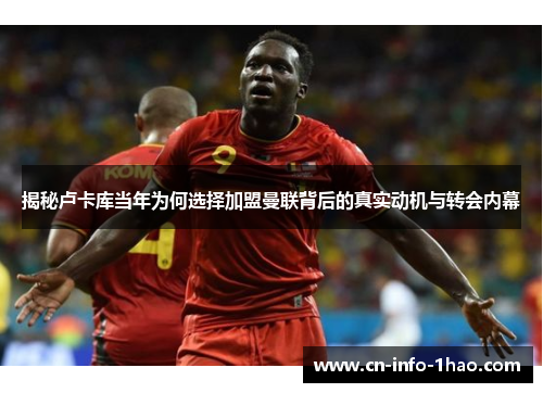 揭秘卢卡库当年为何选择加盟曼联背后的真实动机与转会内幕