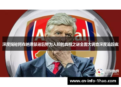 深度揭秘阿森纳遭禁背后鲜为人知的真相之谜全面大调查深度追踪案