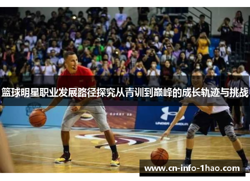 篮球明星职业发展路径探究从青训到巅峰的成长轨迹与挑战