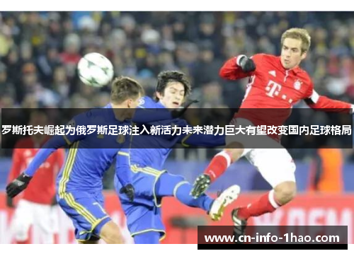 罗斯托夫崛起为俄罗斯足球注入新活力未来潜力巨大有望改变国内足球格局