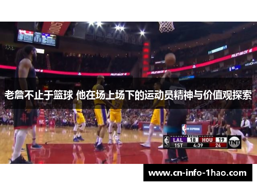 老詹不止于篮球 他在场上场下的运动员精神与价值观探索