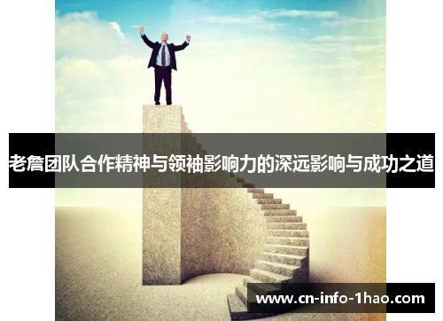 老詹团队合作精神与领袖影响力的深远影响与成功之道