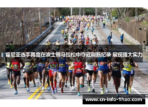肯尼亚选手再度在波士顿马拉松中夺冠刷新纪录 展现强大实力