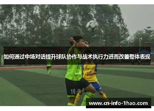 如何通过中场对话提升球队协作与战术执行力进而改善整体表现