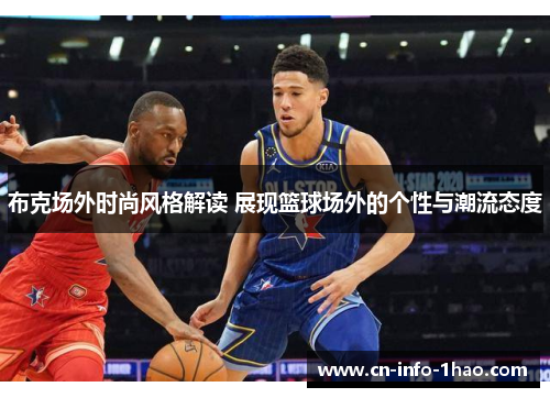 布克场外时尚风格解读 展现篮球场外的个性与潮流态度