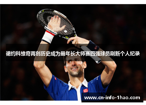 德约科维奇再创历史成为最年长大师赛四强球员刷新个人纪录
