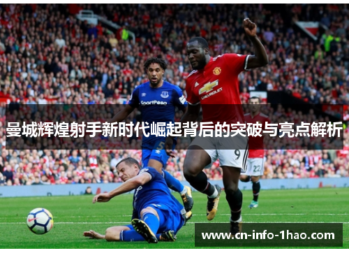 曼城辉煌射手新时代崛起背后的突破与亮点解析