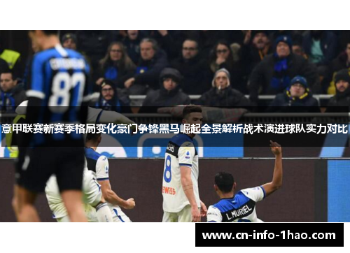 意甲联赛新赛季格局变化豪门争锋黑马崛起全景解析战术演进球队实力对比