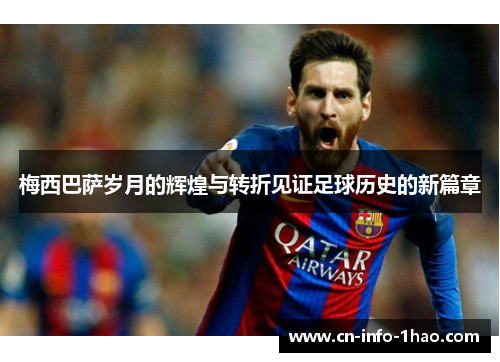 梅西巴萨岁月的辉煌与转折见证足球历史的新篇章