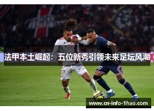 法甲本土崛起：五位新秀引领未来足坛风潮