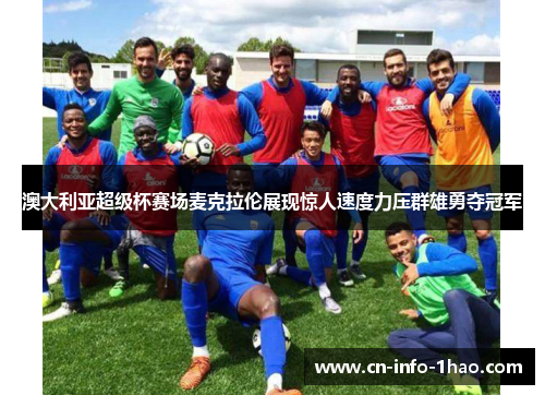 澳大利亚超级杯赛场麦克拉伦展现惊人速度力压群雄勇夺冠军