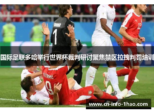 国际足联多哈举行世界杯裁判研讨聚焦禁区拉拽判罚培训
