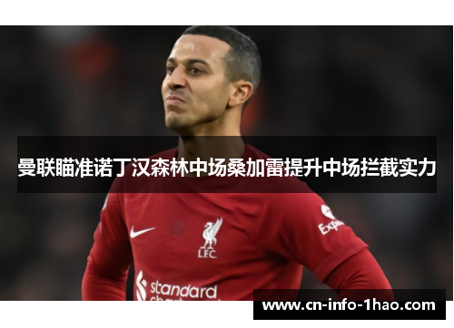 曼联瞄准诺丁汉森林中场桑加雷提升中场拦截实力