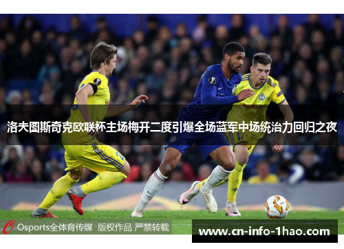 洛夫图斯奇克欧联杯主场梅开二度引爆全场蓝军中场统治力回归之夜