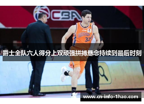 爵士全队六人得分上双顽强拼搏悬念持续到最后时刻