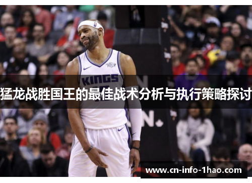 猛龙战胜国王的最佳战术分析与执行策略探讨